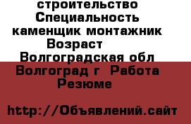 строительство › Специальность ­ каменщик-монтажник › Возраст ­ 33 - Волгоградская обл., Волгоград г. Работа » Резюме   